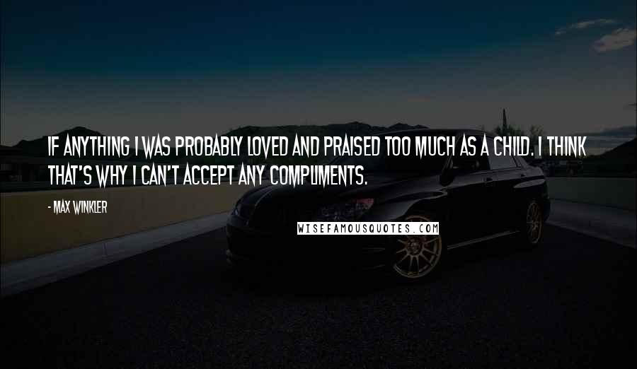 Max Winkler quotes: If anything I was probably loved and praised too much as a child. I think that's why I can't accept any compliments.