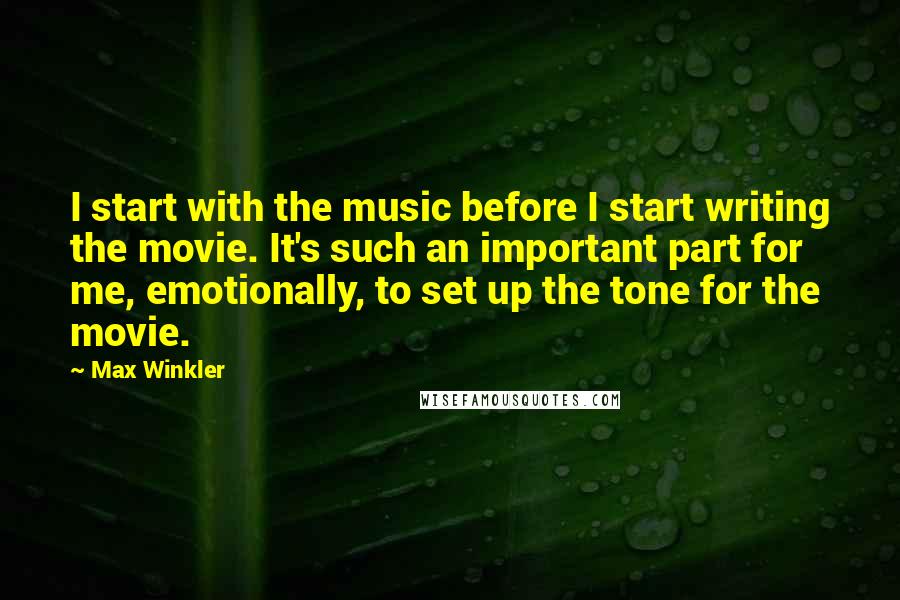 Max Winkler quotes: I start with the music before I start writing the movie. It's such an important part for me, emotionally, to set up the tone for the movie. Max Winkler quotes: I start with the music before I start writing the movie. It's such an important part for me, emotionally, to set up the tone for the movie.