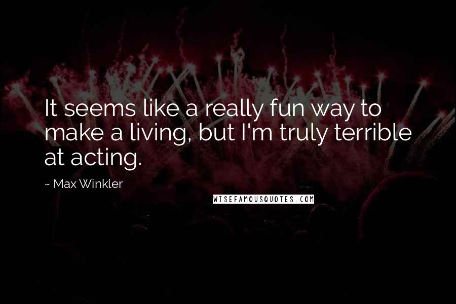 Max Winkler quotes: It seems like a really fun way to make a living, but I'm truly terrible at acting.