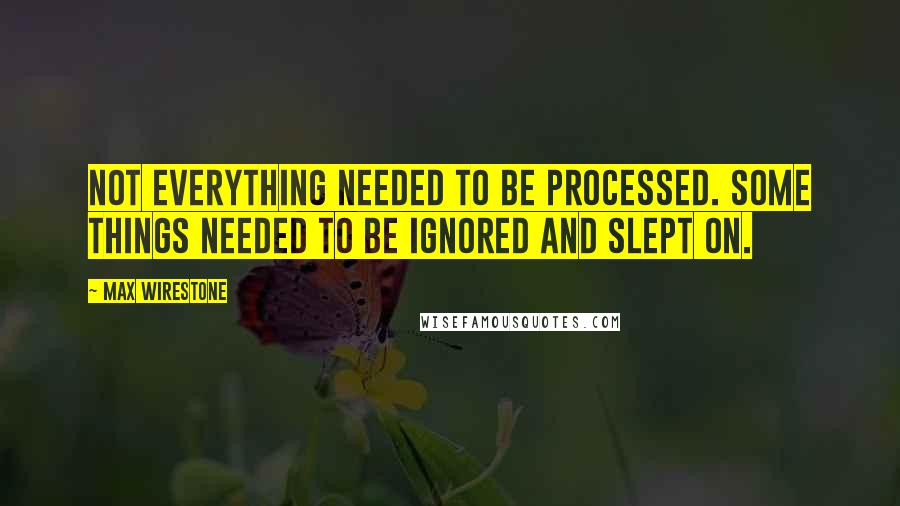 Max Wirestone quotes: Not everything needed to be processed. Some things needed to be ignored and slept on.