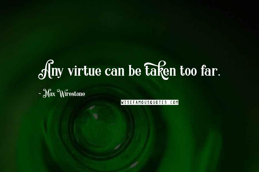 Max Wirestone quotes: Any virtue can be taken too far.