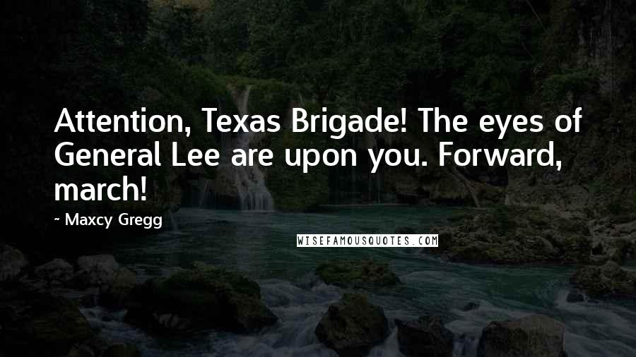 Maxcy Gregg quotes: Attention, Texas Brigade! The eyes of General Lee are upon you. Forward, march!