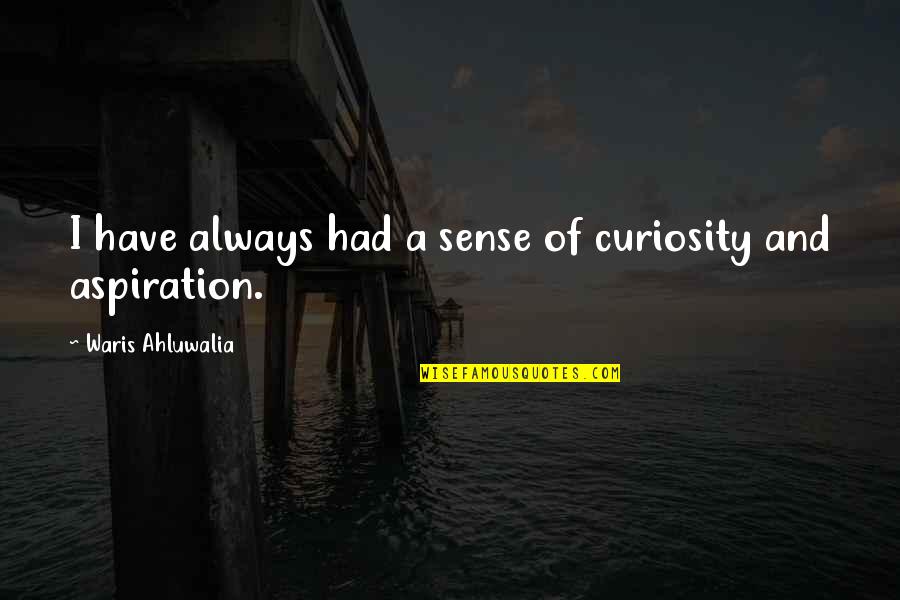 Maxcyte Quotes By Waris Ahluwalia: I have always had a sense of curiosity Maxcyte Quotes By Waris Ahluwalia: I have always had a sense of curiosity