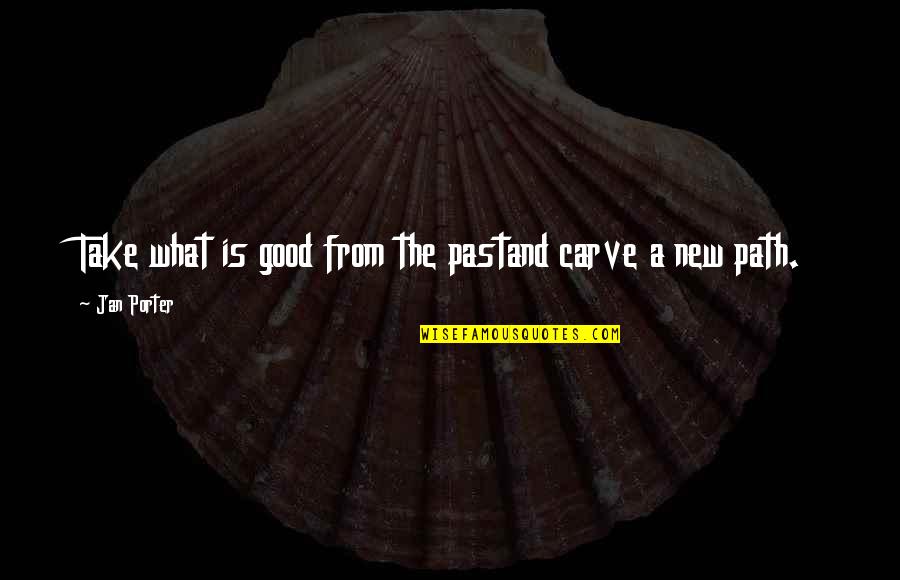 Maxence Caqueret Quotes By Jan Porter: Take what is good from the pastand carve