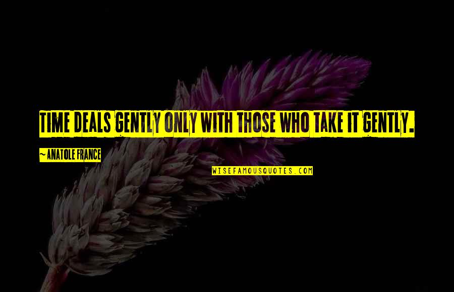 Maxerana Quotes By Anatole France: Time deals gently only with those who take Maxerana Quotes By Anatole France: Time deals gently only with those who take