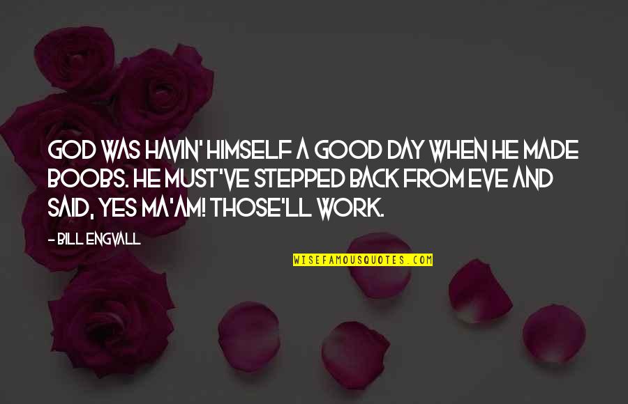 Maxerana Quotes By Bill Engvall: God was havin' himself a good day when Maxerana Quotes By Bill Engvall: God was havin' himself a good day when