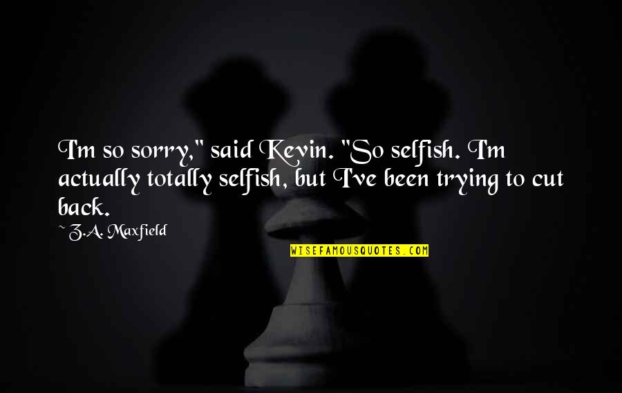 Maxfield Quotes By Z.A. Maxfield: I'm so sorry," said Kevin. "So selfish. I'm