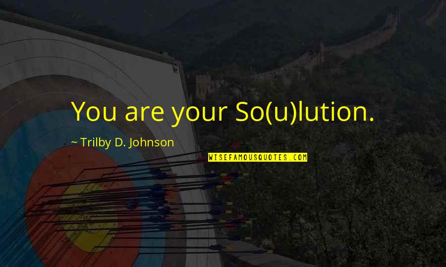 Maxia's Quotes By Trilby D. Johnson: You are your So(u)lution.