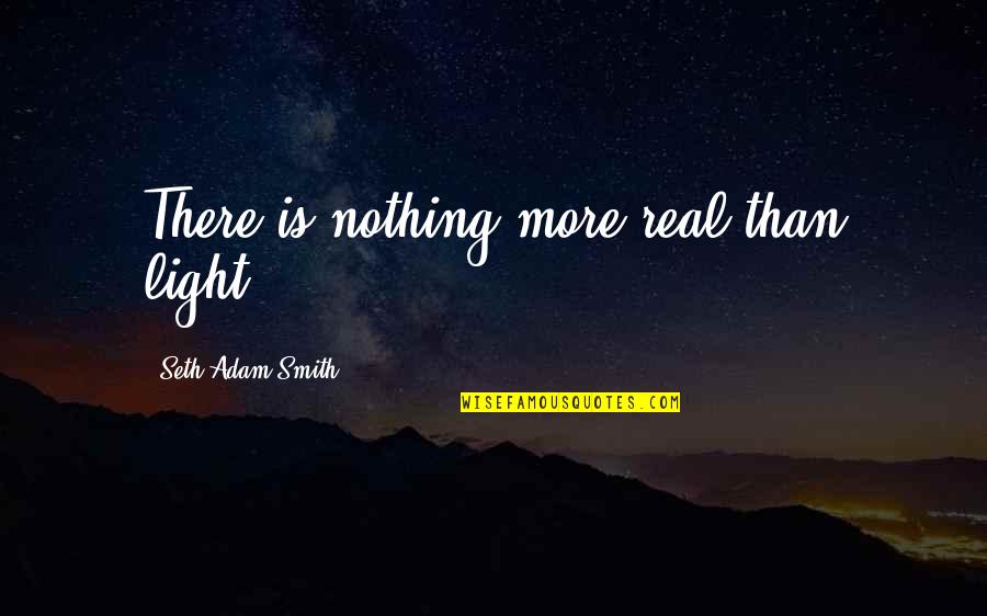 Maxillary Quotes By Seth Adam Smith: There is nothing more real than light.