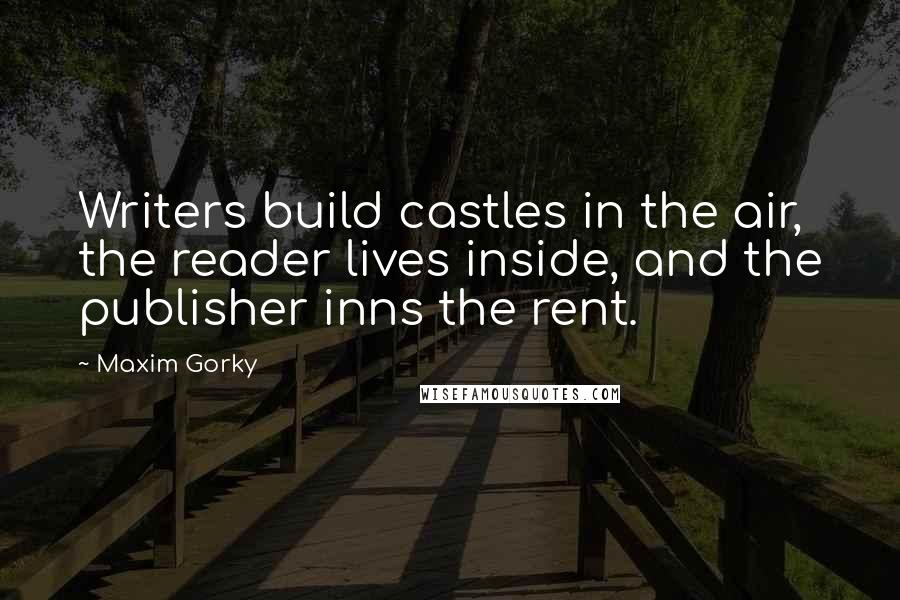 Maxim Gorky quotes: Writers build castles in the air, the reader lives inside, and the publisher inns the rent.