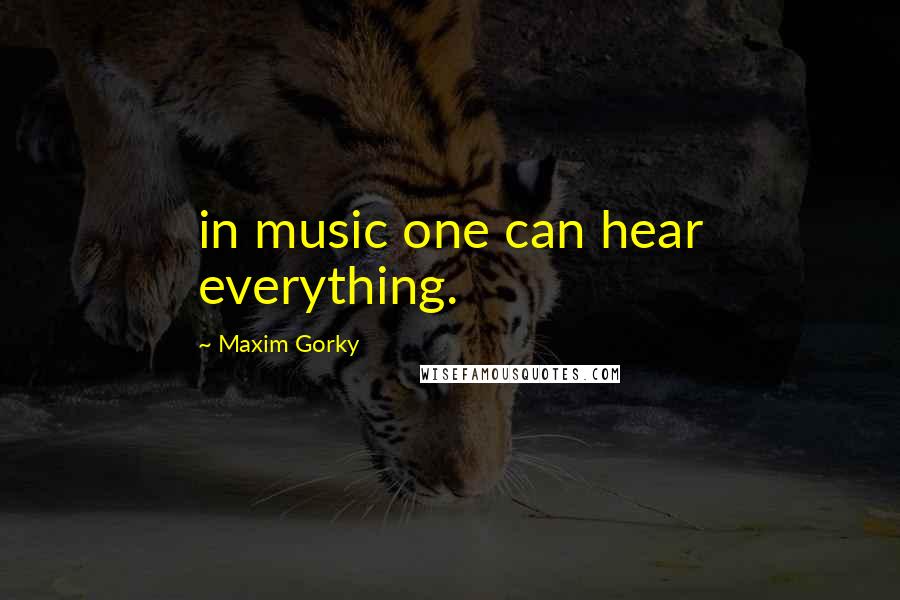 Maxim Gorky quotes: in music one can hear everything.
