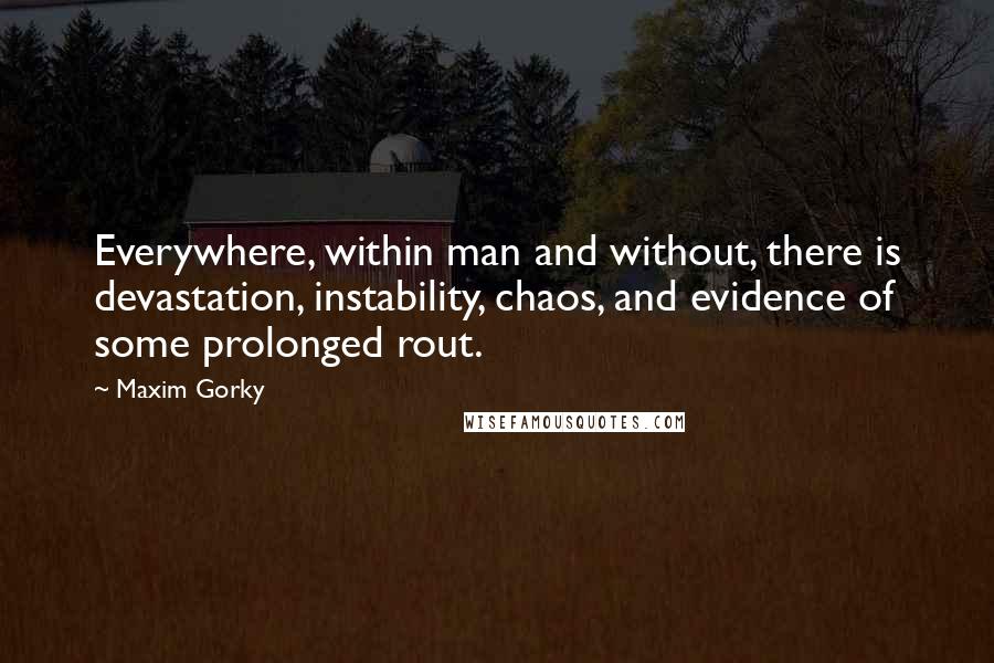 Maxim Gorky quotes: Everywhere, within man and without, there is devastation, instability, chaos, and evidence of some prolonged rout.