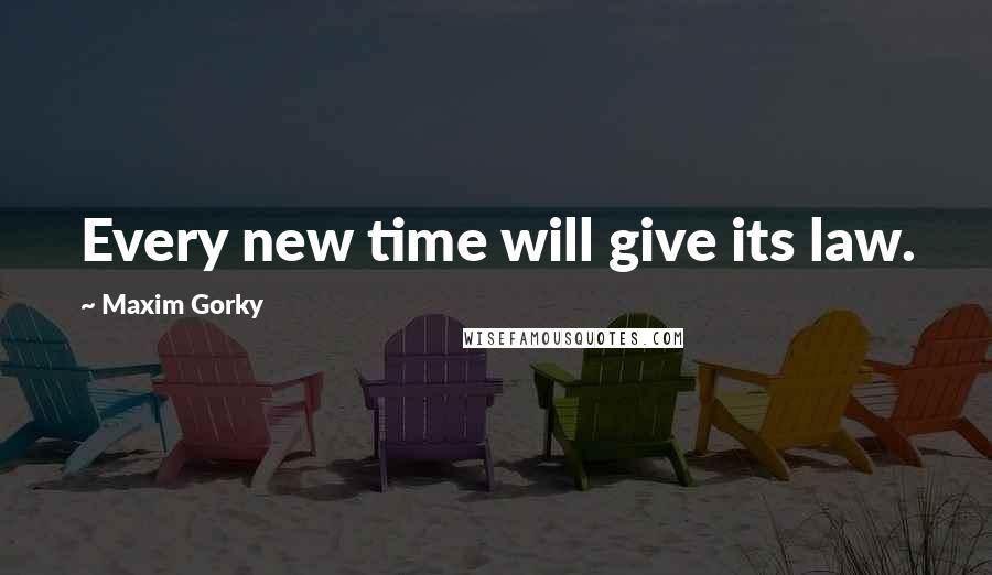 Maxim Gorky quotes: Every new time will give its law.