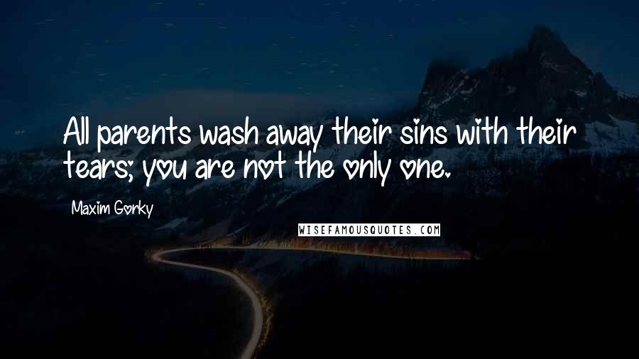 Maxim Gorky quotes: All parents wash away their sins with their tears; you are not the only one.