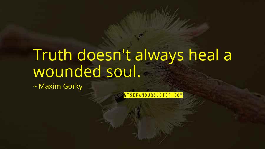 Maxim Gorky Quotes By Maxim Gorky: Truth doesn't always heal a wounded soul.