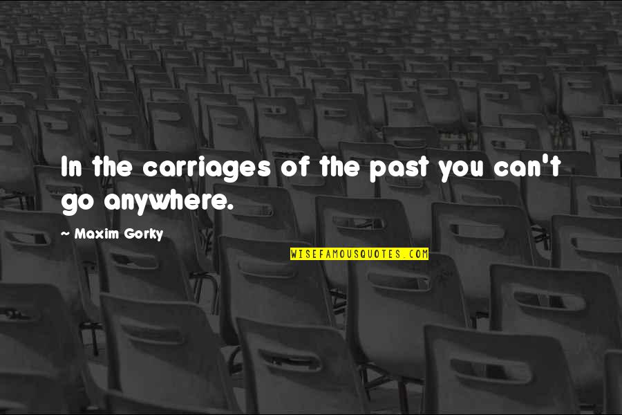 Maxim Gorky Quotes By Maxim Gorky: In the carriages of the past you can't