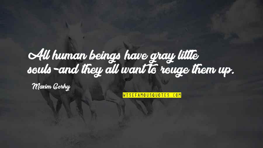 Maxim Gorky Quotes By Maxim Gorky: All human beings have gray little souls-and they