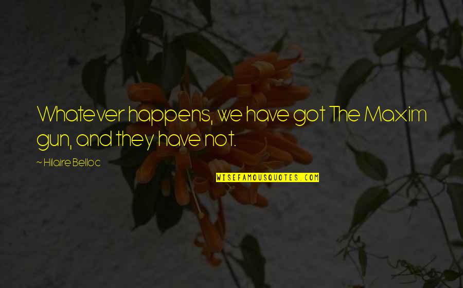Maxim Gun Quotes By Hilaire Belloc: Whatever happens, we have got The Maxim gun, Maxim Gun Quotes By Hilaire Belloc: Whatever happens, we have got The Maxim gun,