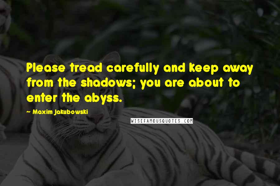 Maxim Jakubowski quotes: Please tread carefully and keep away from the shadows; you are about to enter the abyss.