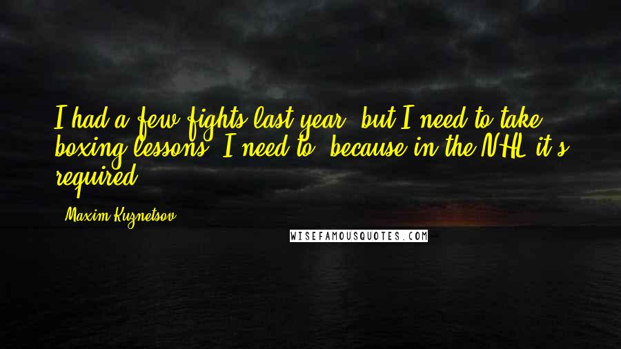 Maxim Kuznetsov quotes: I had a few fights last year, but I need to take boxing lessons. I need to, because in the NHL it's required.