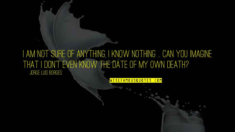 Maximale Zorgtoeslag Quotes By Jorge Luis Borges: I am not sure of anything, I know Maximale Zorgtoeslag Quotes By Jorge Luis Borges: I am not sure of anything, I know