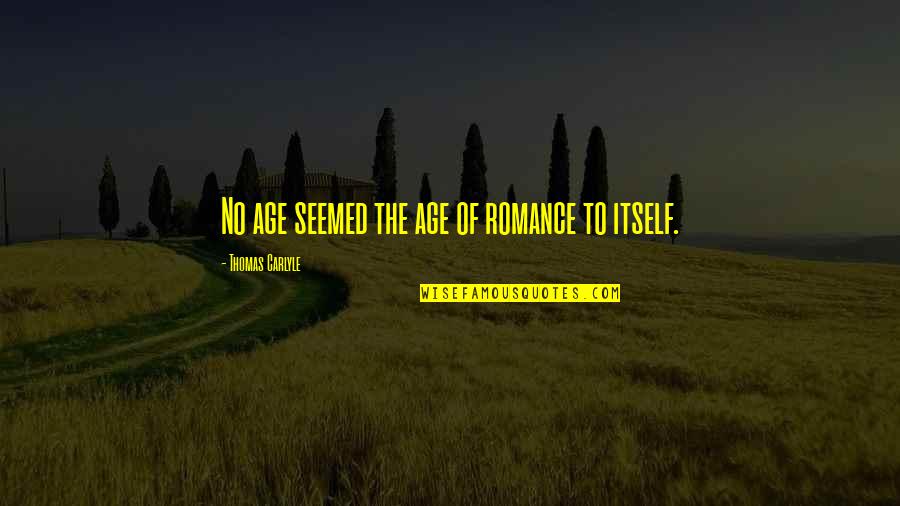 Maximally Unpleasant Quotes By Thomas Carlyle: No age seemed the age of romance to