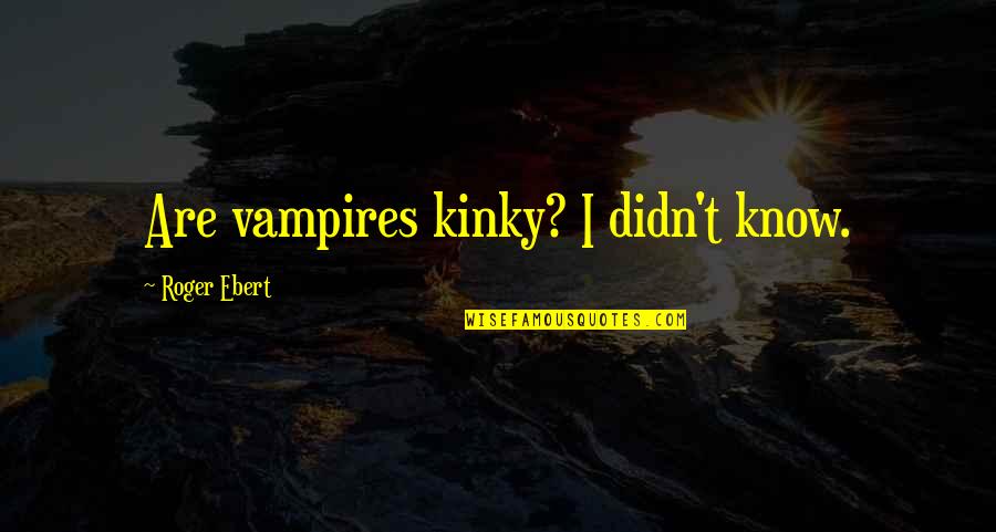 Maxime Chaya Quotes By Roger Ebert: Are vampires kinky? I didn't know.