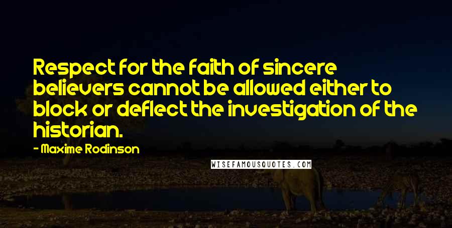 Maxime Rodinson quotes: Respect for the faith of sincere believers cannot be allowed either to block or deflect the investigation of the historian. Maxime Rodinson quotes: Respect for the faith of sincere believers cannot be allowed either to block or deflect the investigation of the historian.