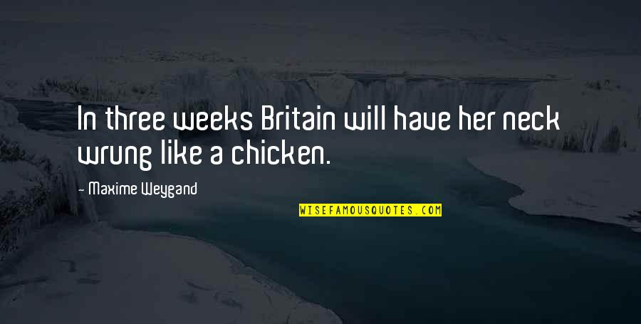 Maxime Weygand Quotes By Maxime Weygand: In three weeks Britain will have her neck