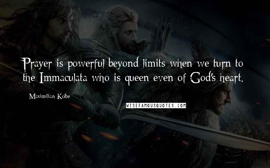 Maximilian Kolbe quotes: Prayer is powerful beyond limits when we turn to the Immaculata who is queen even of God's heart.