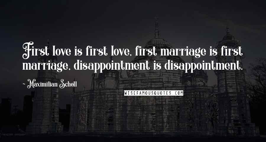 Maximilian Schell quotes: First love is first love, first marriage is first marriage, disappointment is disappointment.