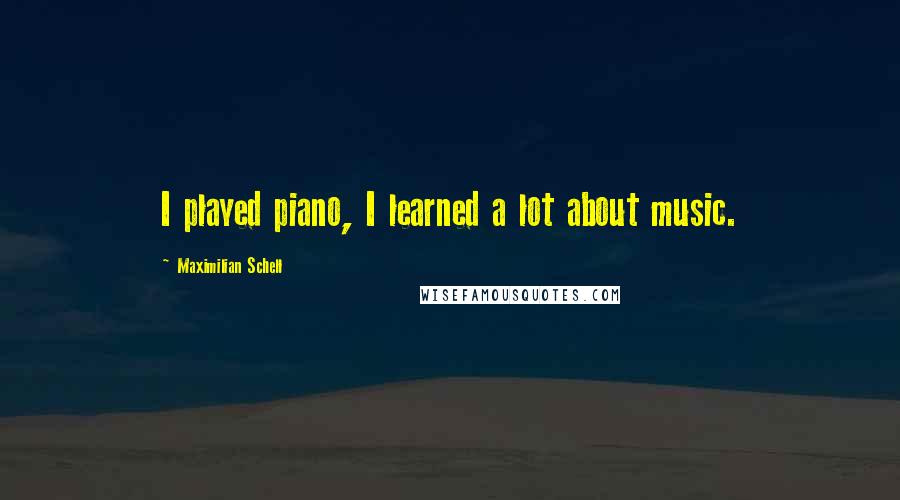 Maximilian Schell quotes: I played piano, I learned a lot about music.