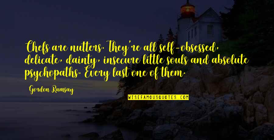 Maximilian Sunflower Quotes By Gordon Ramsay: Chefs are nutters. They're all self-obsessed, delicate, dainty, Maximilian Sunflower Quotes By Gordon Ramsay: Chefs are nutters. They're all self-obsessed, delicate, dainty,