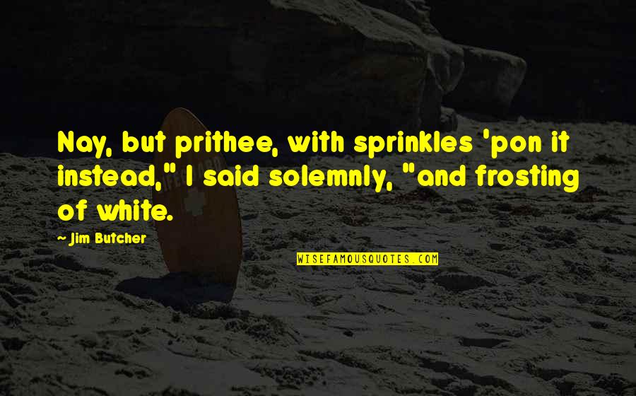 Maximiliana Metzinger Quotes By Jim Butcher: Nay, but prithee, with sprinkles 'pon it instead,"