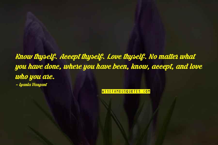 Maximiliano Velasco Quotes By Iyanla Vanzant: Know thyself. Accept thyself. Love thyself. No matter Maximiliano Velasco Quotes By Iyanla Vanzant: Know thyself. Accept thyself. Love thyself. No matter