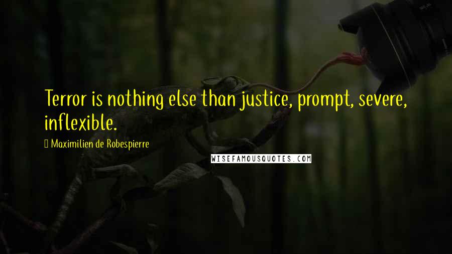 Maximilien De Robespierre quotes: Terror is nothing else than justice, prompt, severe, inflexible.