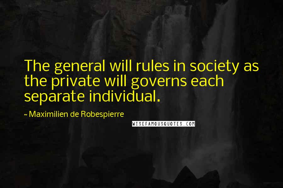 Maximilien De Robespierre quotes: The general will rules in society as the private will governs each separate individual.
