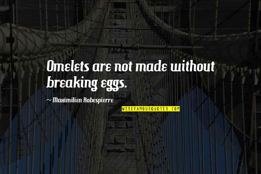 Maximilien Quotes By Maximilien Robespierre: Omelets are not made without breaking eggs.