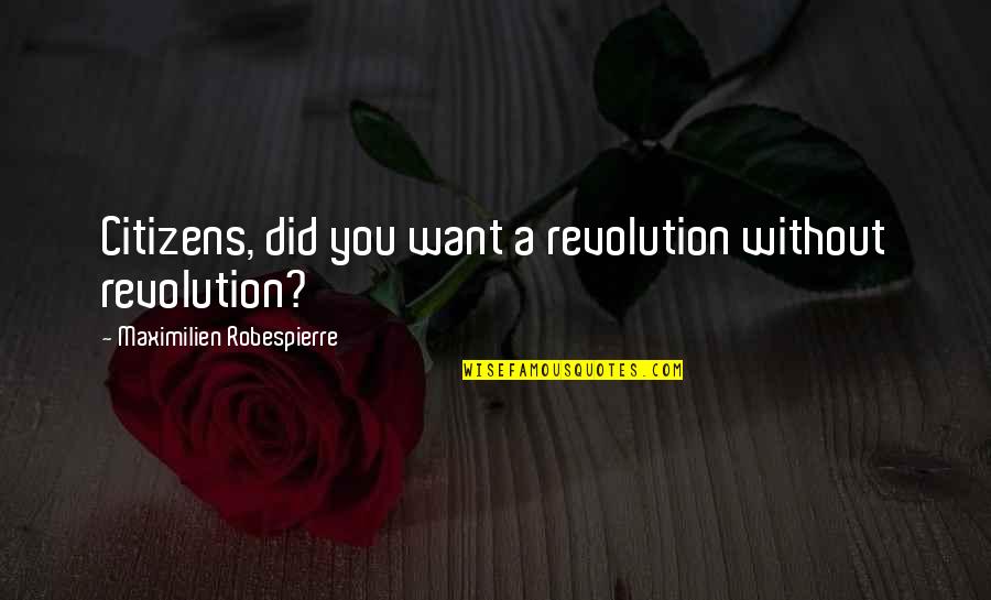 Maximilien Quotes By Maximilien Robespierre: Citizens, did you want a revolution without revolution?