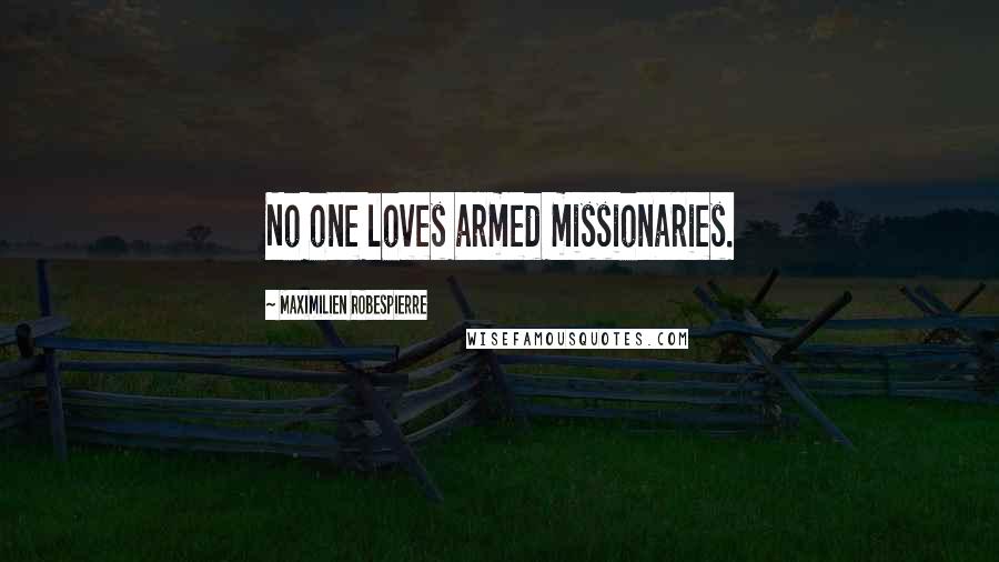 Maximilien Robespierre quotes: No one loves armed missionaries.