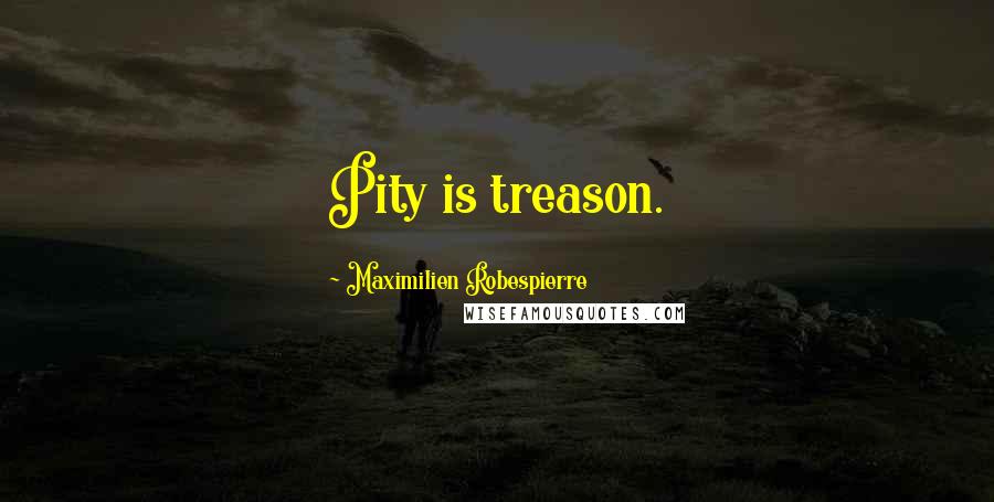 Maximilien Robespierre quotes: Pity is treason.