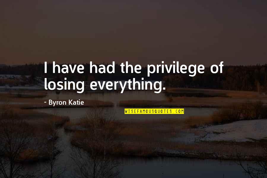 Maximillia Scheider Quotes By Byron Katie: I have had the privilege of losing everything.