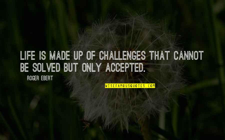 Maximillia Scheider Quotes By Roger Ebert: Life is made up of challenges that cannot