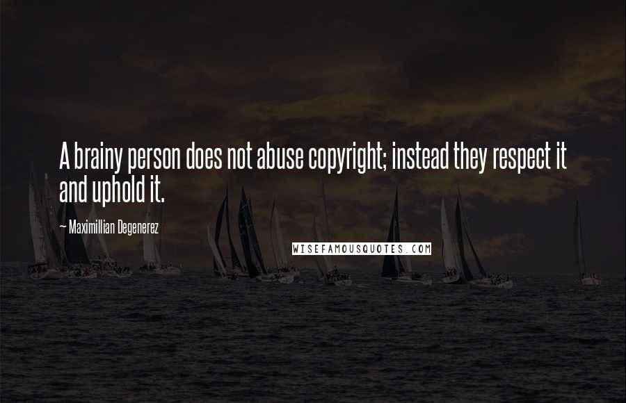 Maximillian Degenerez quotes: A brainy person does not abuse copyright; instead they respect it and uphold it.