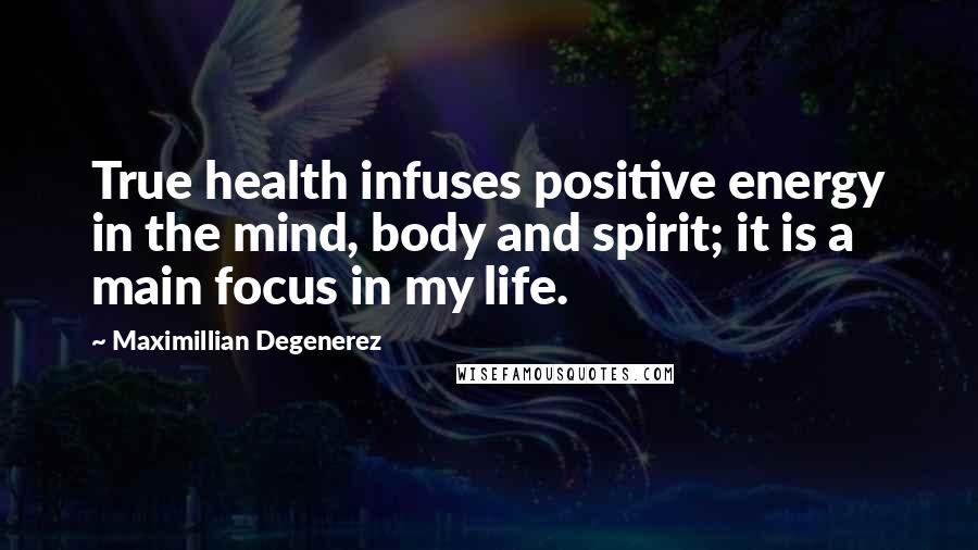 Maximillian Degenerez quotes: True health infuses positive energy in the mind, body and spirit; it is a main focus in my life.