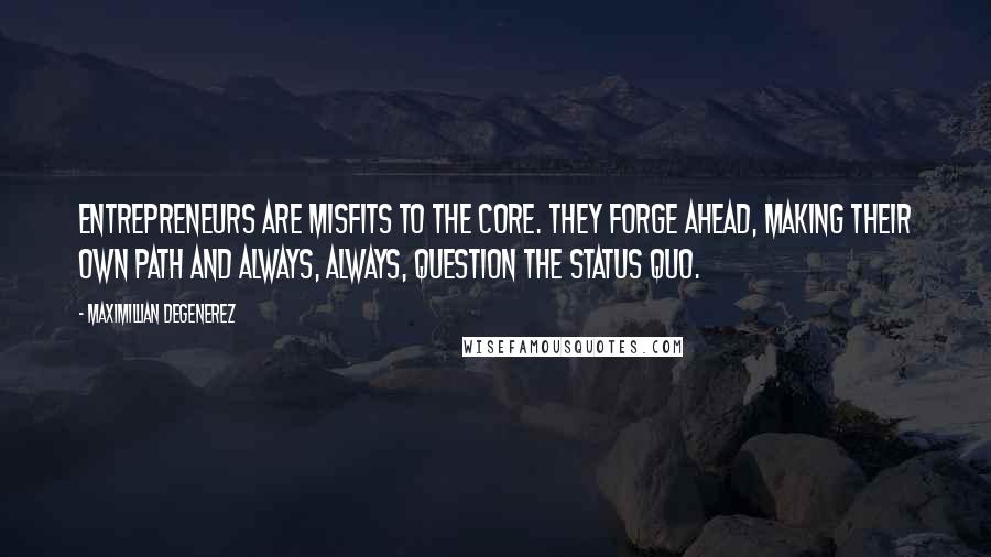 Maximillian Degenerez quotes: Entrepreneurs are misfits to the core. They forge ahead, making their own path and always, always, question the status quo.