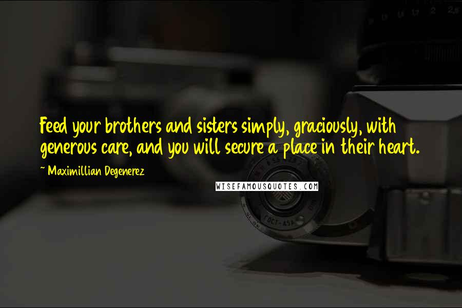 Maximillian Degenerez quotes: Feed your brothers and sisters simply, graciously, with generous care, and you will secure a place in their heart.