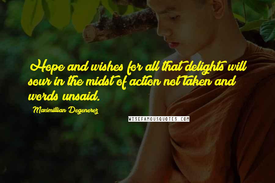 Maximillian Degenerez quotes: Hope and wishes for all that delights will sour in the midst of action not taken and words unsaid.