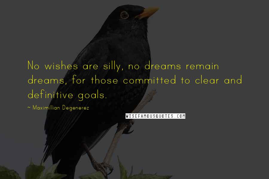 Maximillian Degenerez quotes: No wishes are silly, no dreams remain dreams, for those committed to clear and definitive goals.