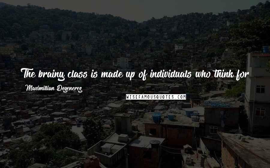 Maximillian Degenerez quotes: The brainy class is made up of individuals who think for themselves and beyond formal education are continuous learners who tend to be self-taught.